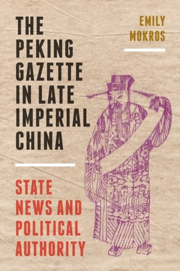 The Peking Gazette in Late Imperial China: State News and Political Authority Emily Mokros