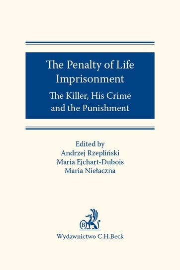 The Penalty of Life Imprisonment. The Killer His Crime and the Punishment Ejchart-Dubois Maria, Niełaczna Maria, Rzepliński Andrzej