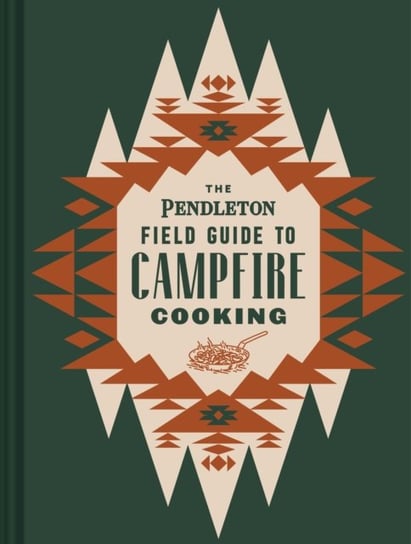 The Pendleton Field Guide to Campfire Cooking Opracowanie zbiorowe