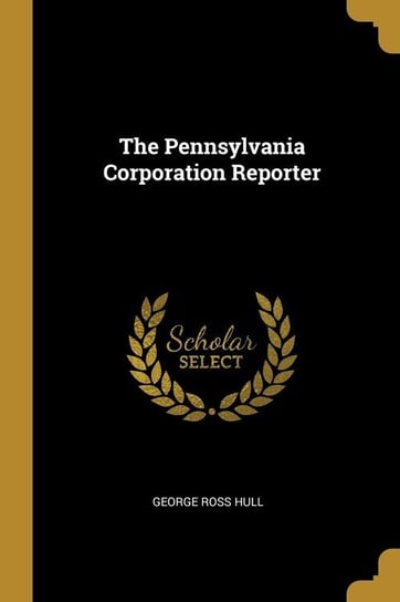 The Pennsylvania Corporation Reporter Hull George Ross