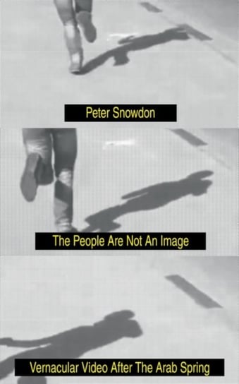The People Are Not an Image: Vernacular Video After the Arab Spring Snowdon Peter