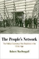 The People's Network: The Political Economy of the Telephone in the Gilded Age Robert Macdougall