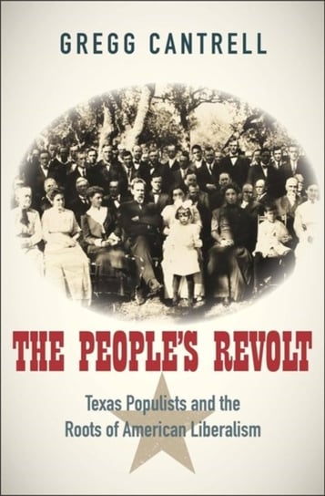 The Peoples Revolt: Texas Populists and the Roots of American Liberalism Gregg Cantrell