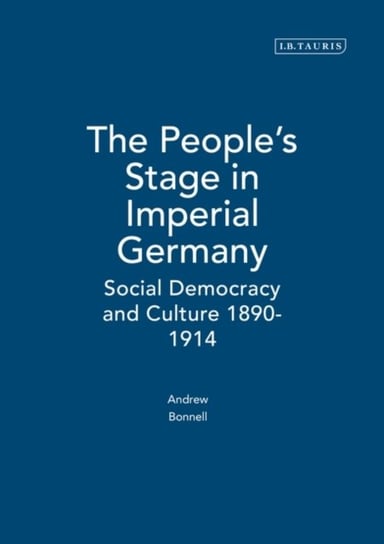 The Peoples Stage in Imperial Germany: Social Democracy and Culture 1890-1914 Opracowanie zbiorowe