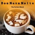The Perfect Blend Boa Nova Noite