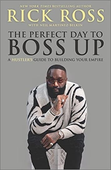 The Perfect Day to Boss Up: A Hustlers Guide to Building Your Empire Rick Ross