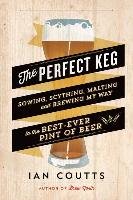 The Perfect Keg: Sowing, Scything, Malting and Brewing My Way to the Best-Ever Pint of Beer Coutts Ian