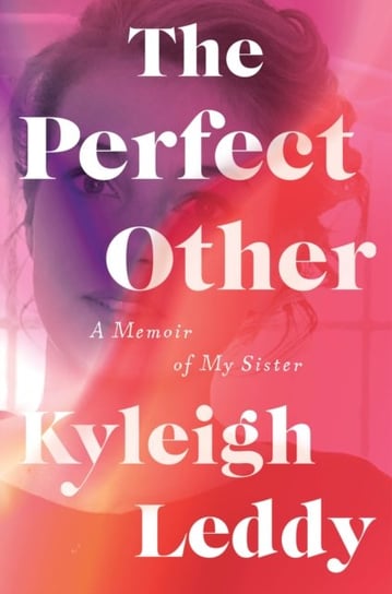 The Perfect Other: A Memoir of My Sister Kyleigh Leddy