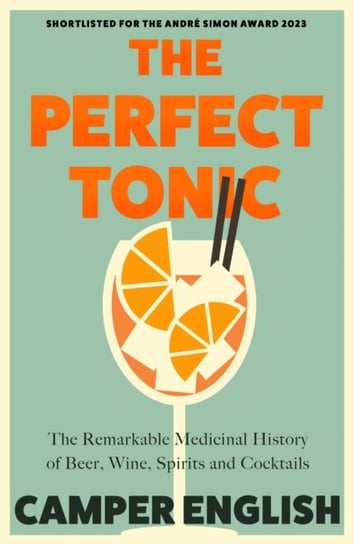The Perfect Tonic: The Remarkable Medicinal History of Beer, Wine, Spirits and Cocktails Opracowanie zbiorowe