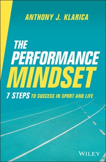 The Performance Mindset 7 Steps to Success in Sport and Life A.J. Klarica