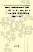 The Perfumed Garden Of The Cheikh Nefzaoui - A Manual Of Arabian Erotology Anon