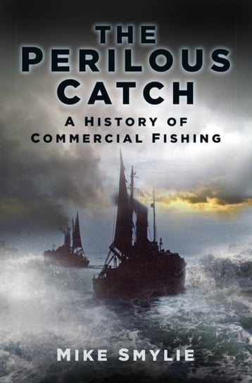 The Perilous Catch: A History of Commercial Fishing Smylie Mike