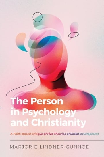 The Person in Psychology and Christianity. A Faith-Based Critique of Five Theories of Social Develop Marjorie Lindner Gunnoe