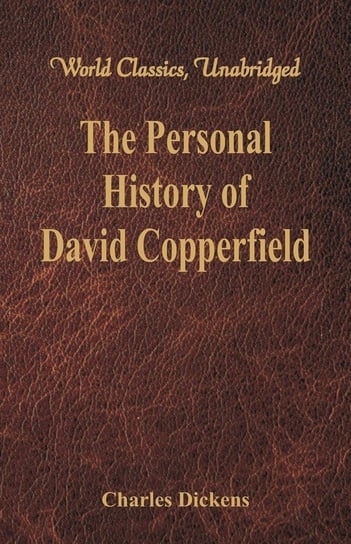 The Personal History and Experience of David Copperfield the Younger (World Classics, Unabridged) Dickens Charles