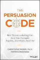 The Persuasion Code: How Neuromarketing Can Help You Persuade Anyone, Anywhere, Anytime Morin Christophe, Renvoise Patrick