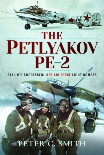 The Petlyakov Pe-2. Stalins Successful Red Air Force Light Bomber Peter C. Smith