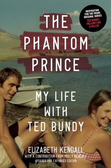 The Phantom Prince: My Life with Ted Bundy, Updated and Expanded Edition Elizabeth Kendall