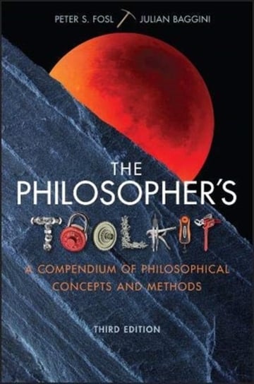 The Philosophers Toolkit: A Compendium of Philosophical Concepts and Methods Peter S. Fosl, Julian Baggini