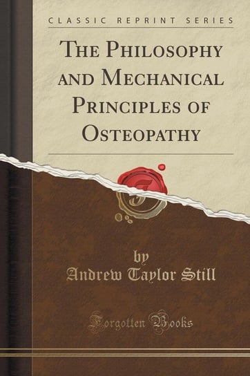 The Philosophy and Mechanical Principles of Osteopathy (Classic Reprint) Still Andrew Taylor