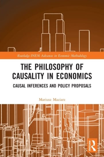 The Philosophy of Causality in Economics. Causal Inferences and Policy Proposals Mariusz Maziarz
