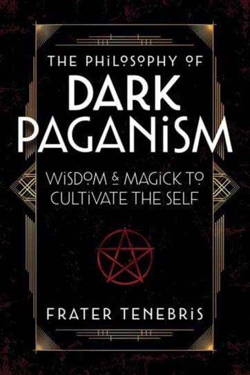 The Philosophy of Dark Paganism: Wisdom & Magick to Cultivate the Self Frater Tenebris