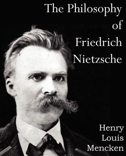 The Philosophy of  Friedrich Nietzsche Mencken Henry Louis