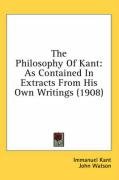 The Philosophy of Kant: As Contained in Extracts from His Own Writings (1908) Kant Immanuel
