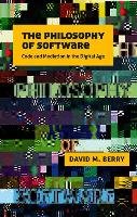 The Philosophy of Software: Code and Mediation in the Digital Age Berry D.