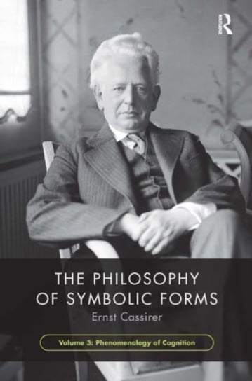 The Philosophy of Symbolic Forms, Volume 3: Phenomenology of Cognition Cassirer Ernst