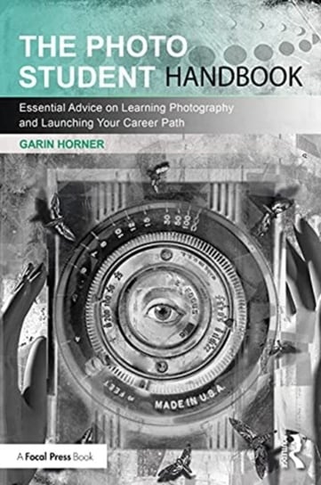 The Photo Student Handbook: Essential Advice on Learning Photography and Launching Your Career Path Garin Horner