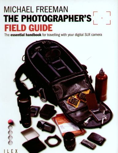 The Photographer's Field Guide: The Essential Handbook for Travelling with your Digital SLR Camera Freeman Michael
