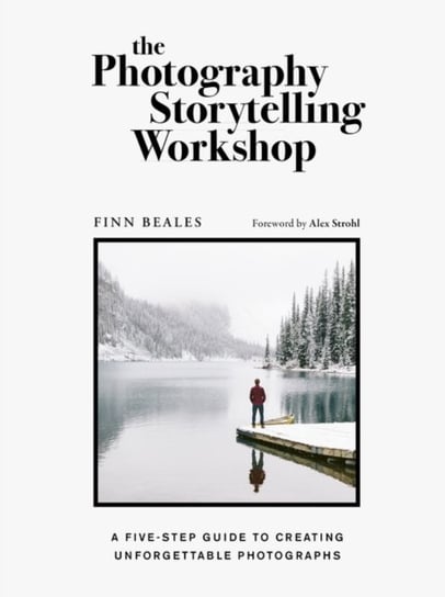 The Photography Storytelling Workshop: A five-step guide to creating unforgettable photographs Finn Beales