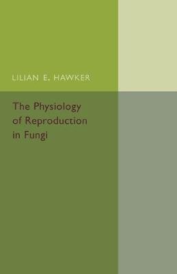 The Physiology of Reproduction in Fungi Hawker Lilian E.