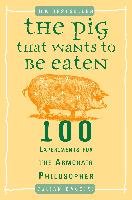 The Pig That Wants to Be Eaten: 100 Experiments for the Armchair Philosopher Baggini Julian
