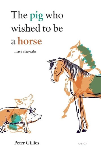 The pig who wished to be a horse ...and other tales Gillies Peter