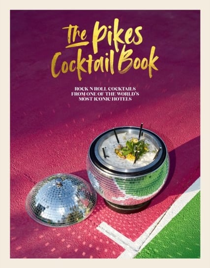 The Pikes Cocktail Book: Rock n Roll Cocktails from One of the Worlds Most Iconic Hotels Dawn Hindle