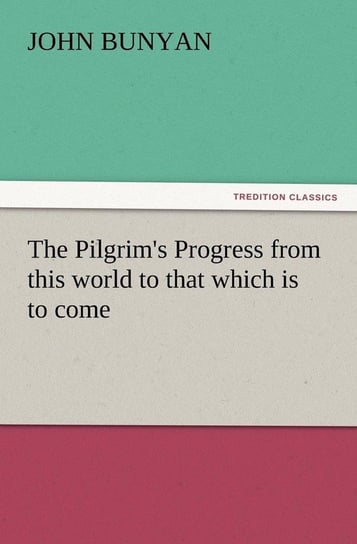 The Pilgrim's Progress from This World to That Which Is to Come Bunyan John Jr.