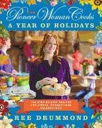 The Pioneer Woman Cooks. A Year of Holidays. 140 Step-By-Step Recipes for Simple, Scrumptious Celebrations Drummond Ree