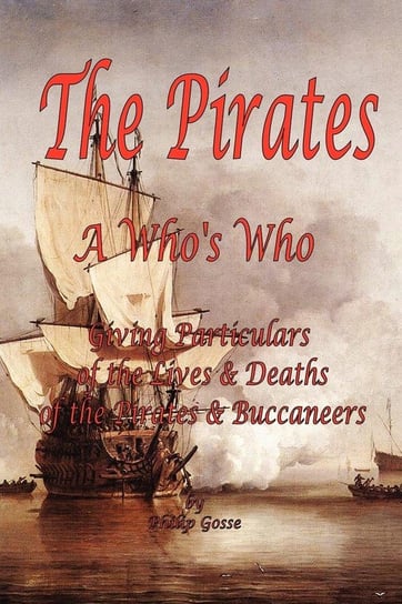 The Pirates - A Who's Who Giving Particulars of the Lives & Deaths of the Pirates & Buccaneers Gosse Philip