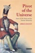 The Pivot of the Universe: Nasir al-Din Shah Qajar and the Iranian Monarchy Amanat Abbas