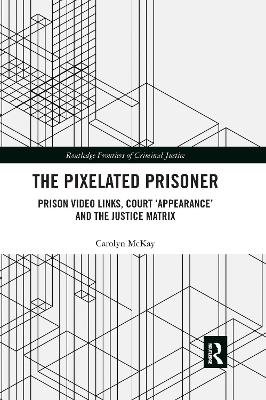 The Pixelated Prisoner: Prison Video Links, Court 'Appearance' and the Justice Matrix Taylor & Francis Ltd.