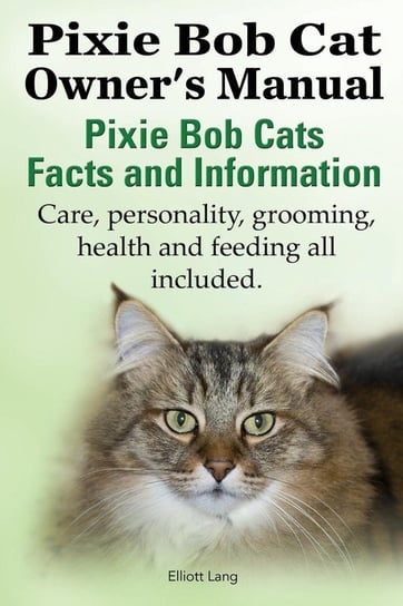The Pixie Bob Cat Owner's Manual. Pixie Bob Cats Facts and Information. Care, Personality, Grooming, Health and Feeding All Included. Lang Elliott