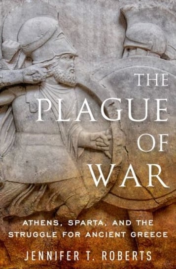 The Plague of War: Athens, Sparta, and the Struggle for Ancient Greece Jennifer Roberts