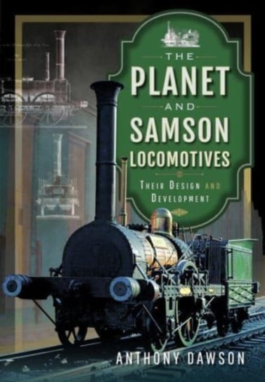 The Planet and Samson Locomotives: Their Design and Development Anthony Dawson