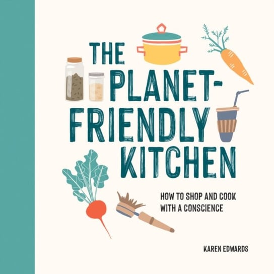 The Planet-Friendly Kitchen: How to Shop and Cook With a Conscience Karen Edwards