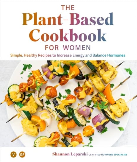The Plant-based Cookbook for Women: Healthy Recipes to Increase Energy and Balance Hormones Shannon Leparski