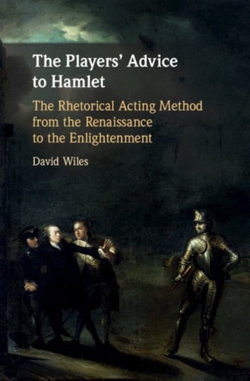 The Players Advice to Hamlet: The Rhetorical Acting Method from the Renaissance to the Enlightenment David Wiles