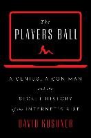 The Players Ball: A Genius, a Con Man, and the Secret History of the Internet's Rise Kushner David