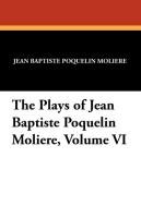 The Plays of Jean Baptiste Poquelin Moliere, Volume VI Moliere, Moliere Jean Baptiste Poquelin