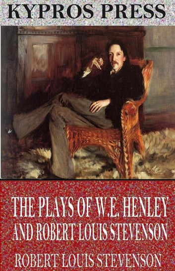 The Plays of W.E. Henley and Robert Louis Stevenson Stevenson Robert Louis
